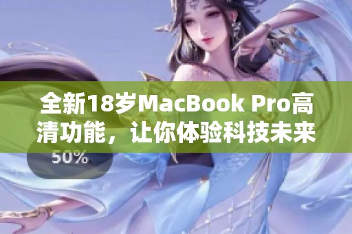 全新18岁MacBook Pro高清功能，让你体验科技未来