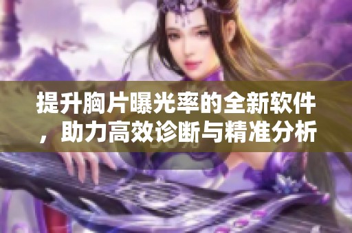 提升胸片曝光率的全新软件，助力高效诊断与精准分析