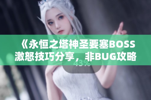《永恒之塔神圣要塞BOSS激怒技巧分享，非BUG攻略解析》