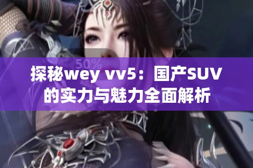 探秘wey vv5：国产SUV的实力与魅力全面解析