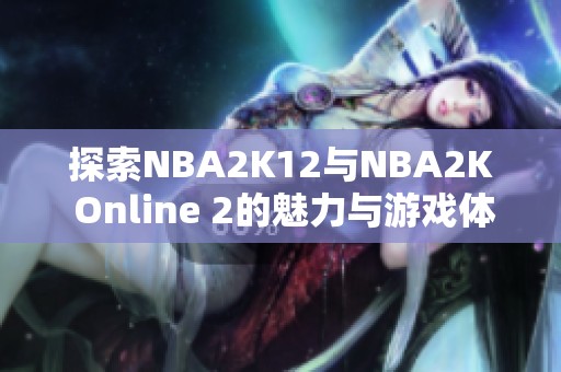 探索NBA2K12与NBA2K Online 2的魅力与游戏体验