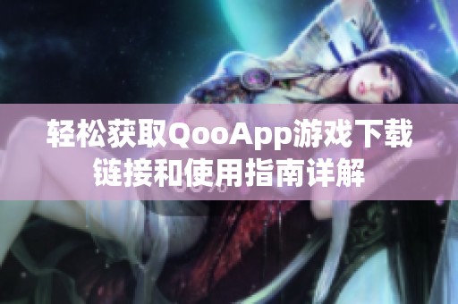 轻松获取QooApp游戏下载链接和使用指南详解