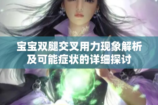 宝宝双腿交叉用力现象解析及可能症状的详细探讨