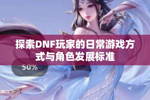 探索DNF玩家的日常游戏方式与角色发展标准