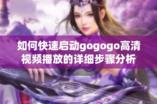 如何快速启动gogogo高清视频播放的详细步骤分析