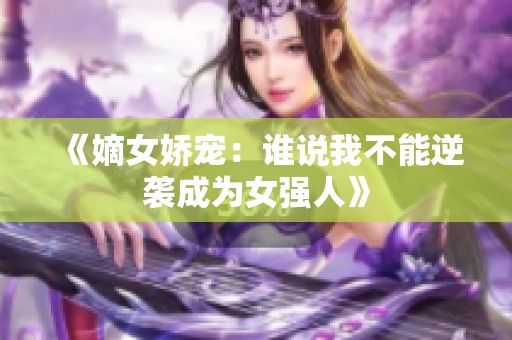 《嫡女娇宠：谁说我不能逆袭成为女强人》