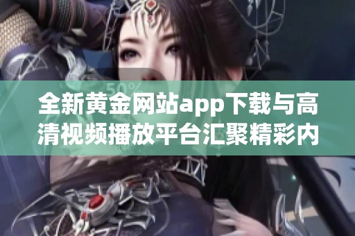 全新黄金网站app下载与高清视频播放平台汇聚精彩内容