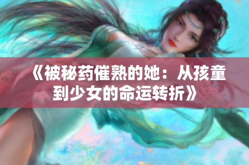 《被秘药催熟的她：从孩童到少女的命运转折》