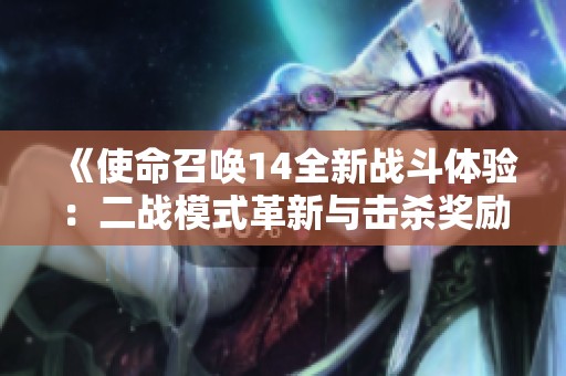 《使命召唤14全新战斗体验：二战模式革新与击杀奖励策略》