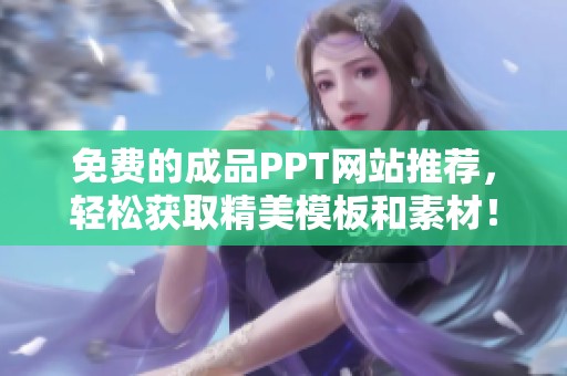 免费的成品PPT网站推荐，轻松获取精美模板和素材！