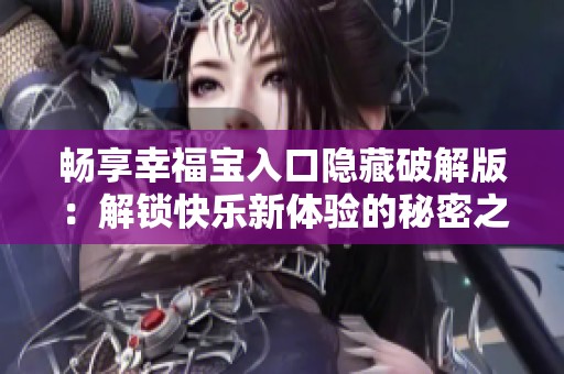 畅享幸福宝入口隐藏破解版：解锁快乐新体验的秘密之门