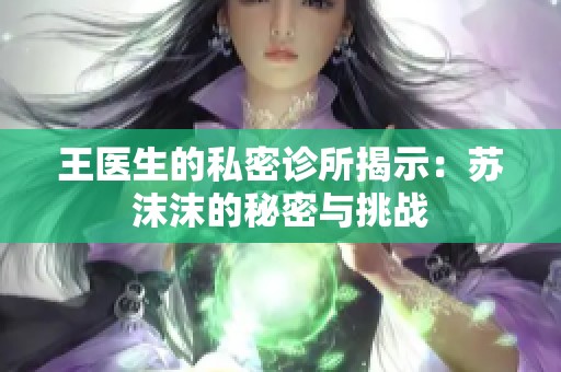 王医生的私密诊所揭示：苏沫沫的秘密与挑战