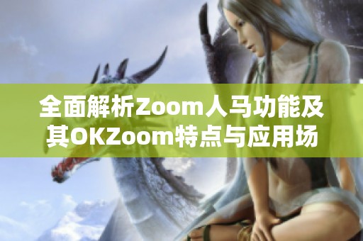 全面解析Zoom人马功能及其OKZoom特点与应用场景