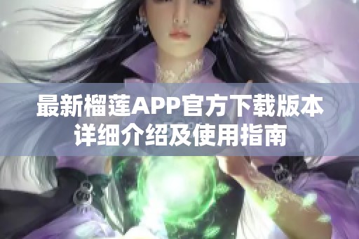 最新榴莲APP官方下载版本详细介绍及使用指南