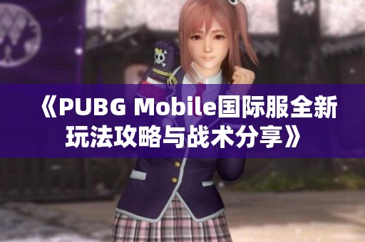 《PUBG Mobile国际服全新玩法攻略与战术分享》