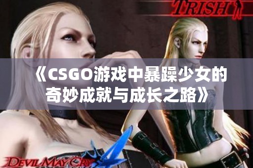 《CSGO游戏中暴躁少女的奇妙成就与成长之路》