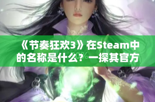 《节奏狂欢3》在Steam中的名称是什么？一探其官方页面分享