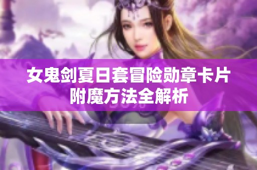 女鬼剑夏日套冒险勋章卡片附魔方法全解析