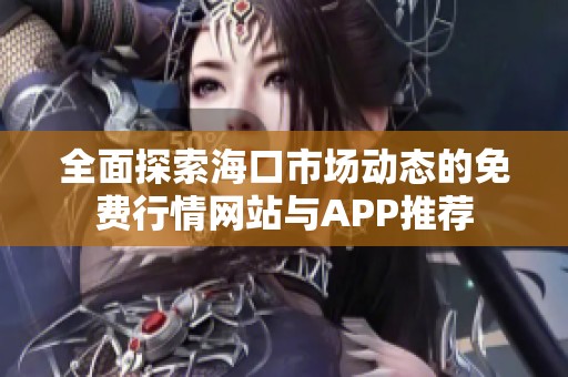 全面探索海口市场动态的免费行情网站与APP推荐