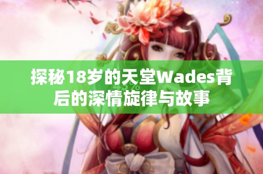 探秘18岁的天堂Wades背后的深情旋律与故事