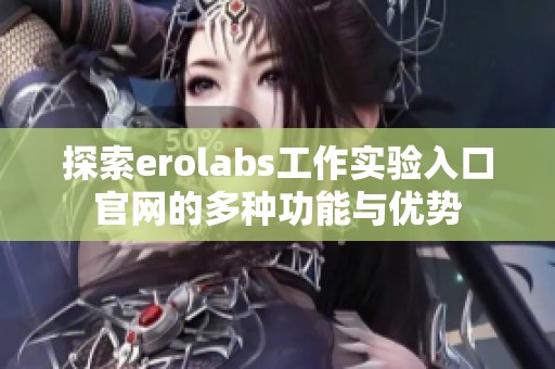 探索erolabs工作实验入口官网的多种功能与优势