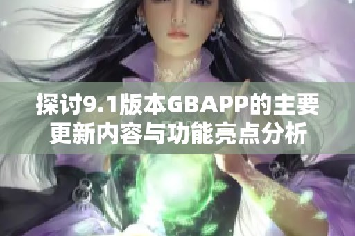 探讨9.1版本GBAPP的主要更新内容与功能亮点分析