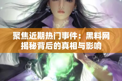 聚焦近期热门事件：黑料网揭秘背后的真相与影响