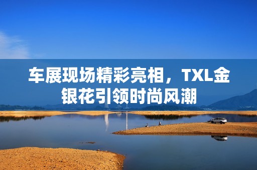 车展现场精彩亮相，TXL金银花引领时尚风潮