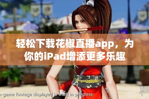 轻松下载花椒直播app，为你的iPad增添更多乐趣