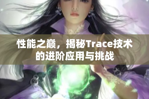 性能之巅，揭秘Trace技术的进阶应用与挑战