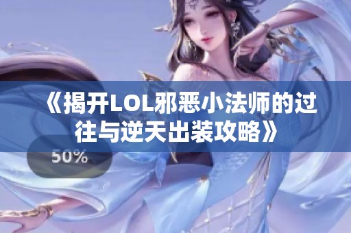 《揭开LOL邪恶小法师的过往与逆天出装攻略》