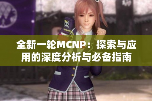 全新一轮MCNP：探索与应用的深度分析与必备指南