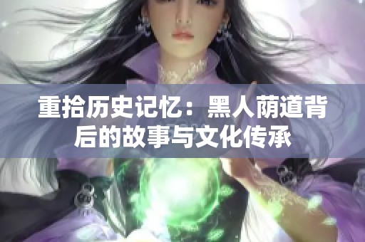 重拾历史记忆：黑人荫道背后的故事与文化传承