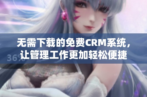 无需下载的免费CRM系统，让管理工作更加轻松便捷