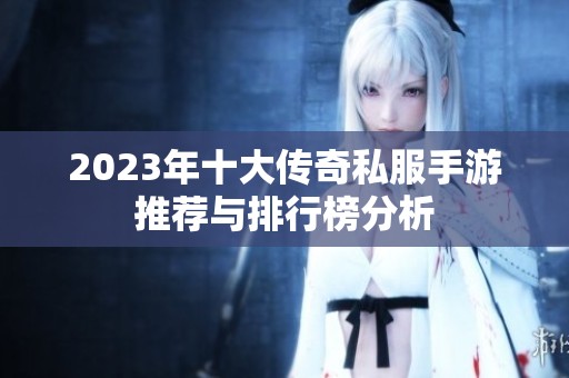 2023年十大传奇私服手游推荐与排行榜分析