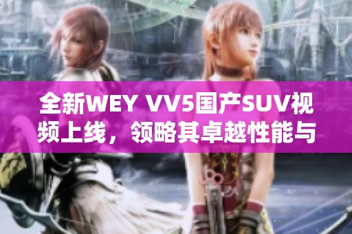 全新WEY VV5国产SUV视频上线，领略其卓越性能与精美设计