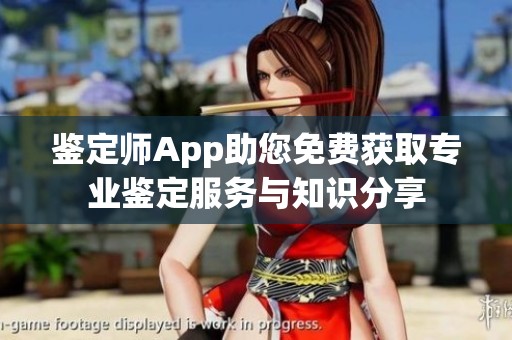 鉴定师App助您免费获取专业鉴定服务与知识分享