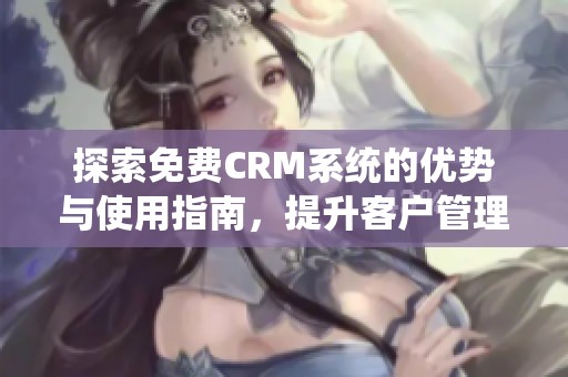 探索免费CRM系统的优势与使用指南，提升客户管理效率