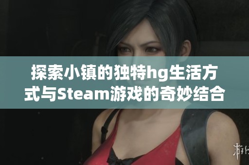 探索小镇的独特hg生活方式与Steam游戏的奇妙结合