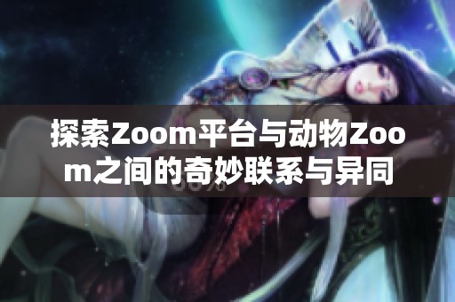 探索Zoom平台与动物Zoom之间的奇妙联系与异同