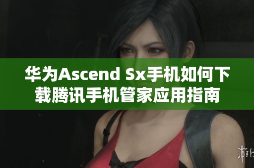 华为Ascend Sx手机如何下载腾讯手机管家应用指南