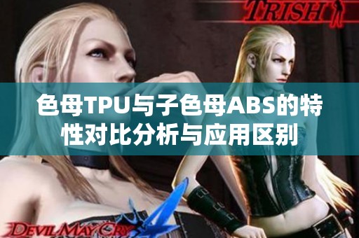 色母TPU与子色母ABS的特性对比分析与应用区别