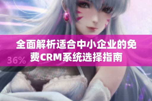 全面解析适合中小企业的免费CRM系统选择指南