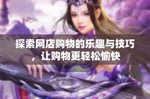 探索网店购物的乐趣与技巧，让购物更轻松愉快