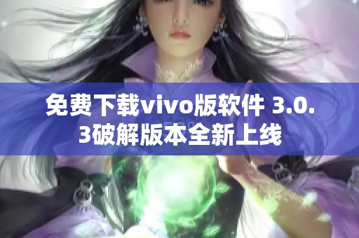 免费下载vivo版软件 3.0.3破解版本全新上线