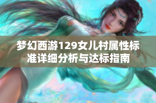 梦幻西游129女儿村属性标准详细分析与达标指南