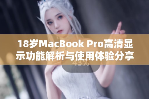 18岁MacBook Pro高清显示功能解析与使用体验分享