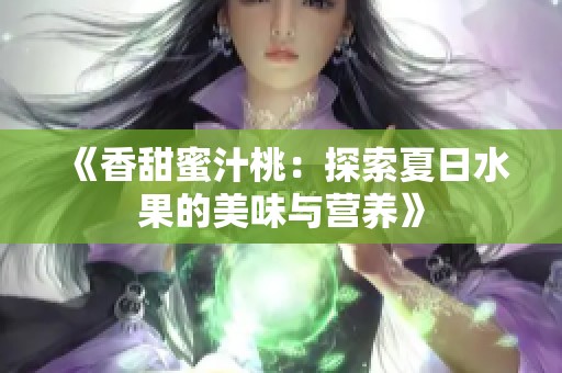 《香甜蜜汁桃：探索夏日水果的美味与营养》