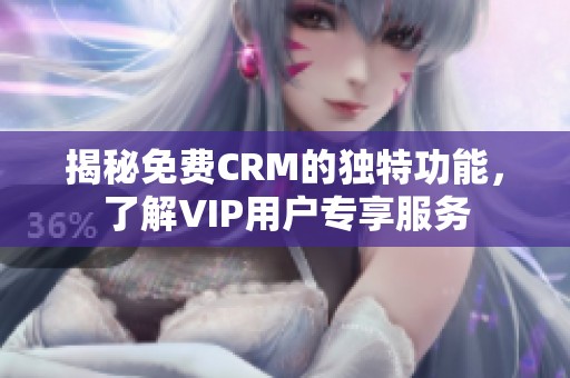 揭秘免费CRM的独特功能，了解VIP用户专享服务