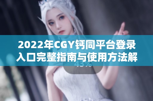 2022年CGY钙同平台登录入口完整指南与使用方法解析